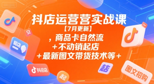 抖店运营实战课【9月更新】,商品卡自然流+不动销起店+最新图文带货技术等-福源网