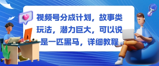 视频号分成计划,故事类玩法,潜力巨大,可以说是一匹黑马,详细教程-福源网