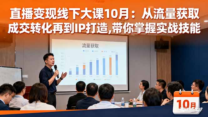 直播变现线下大课10月:从流量获取到成交转化再到IP打造,带你掌握实战技能-福源网