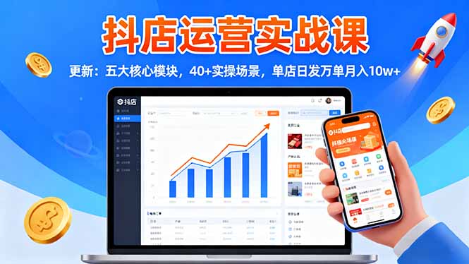 抖店运营实战课-更新:五大核心模块,40+实操场景,单店日发万单月入10w+-福源网