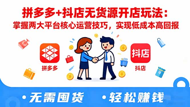 拼多多+抖店无货源开店玩法:掌握两大平台核心运营技巧,实现低成本高回报-福源网