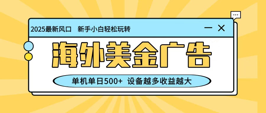 最新蓝海项目，海外美金广告，单机单日500+，可矩阵放大，设备越多收益越大-福源网