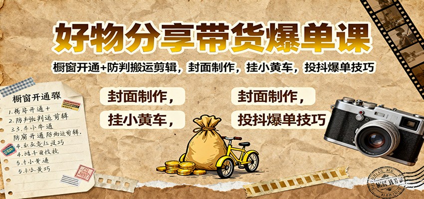 好物分享带货爆单课：橱窗开通+防判搬运剪辑，封面制作，挂小黄车，投抖爆单技巧-福源网