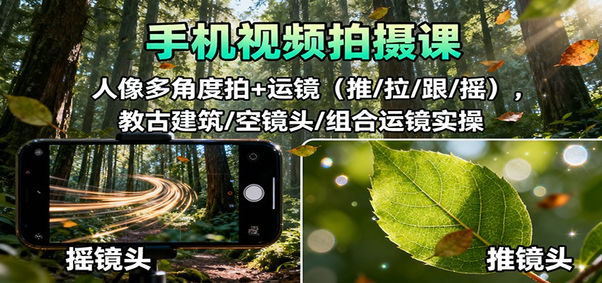手机视频拍摄课：人像多角度拍+运镜(推/拉/跟/摇)，古建筑/空镜头/组合运镜实操-福源网