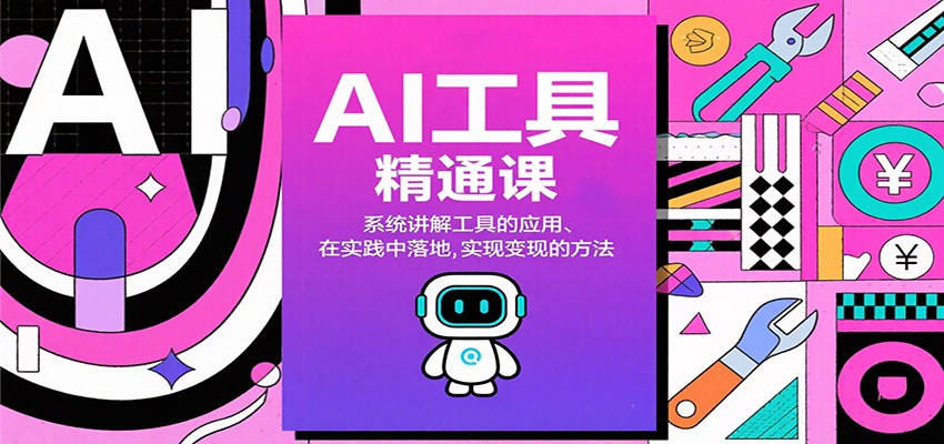 AI工具精通课，系统讲解工具的应用、在实践中落地，实现变现的方法-福源网