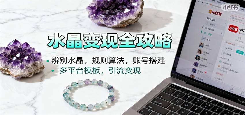 水晶小红书起号课：辨别水晶，规则算法，账号搭建，多平台模板，引流变现-福源网