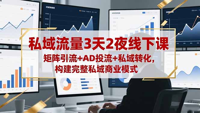 私域流量3天2夜线下课，矩阵引流+AD投流+私域转化，构建完整私域商业模式-福源网