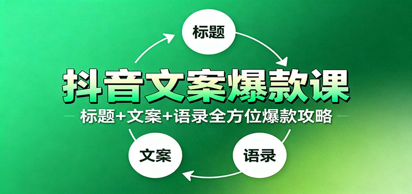 抖音文案爆款课：9大标题绝招，各类型必火文案，100条万能文案情感语录-福源网