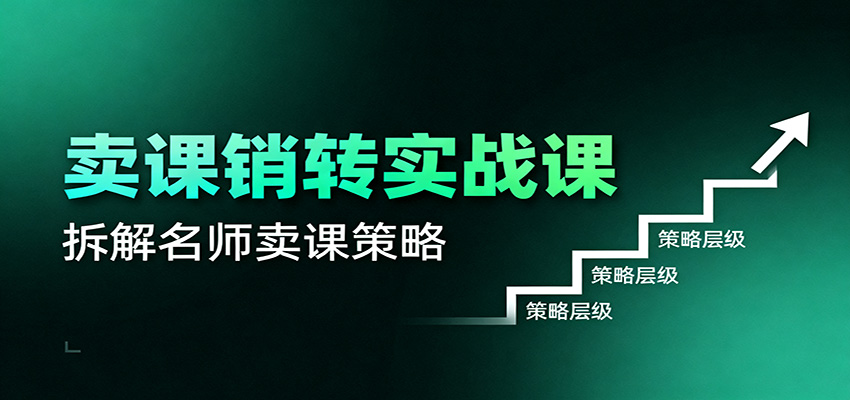 卖课销转实战课:卖课营销模型、销转公式、千万名师亿级卖课术-福源网