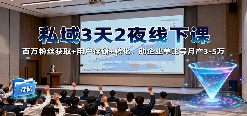 私域3天2夜线下课:百万粉丝获取+用户存储+转化,助企业单账号月产3-5万-福源网