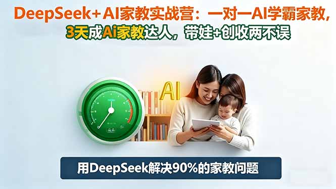 DeepSeek+AI家教实战营：1对1AI学霸家教,3天成Ai家教达人,带娃+创收两不误-福源网