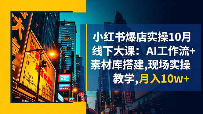 小红书爆店实操10月线下大课：AI工作流+素材库搭建,现场实操教学,月入10w+-福源网