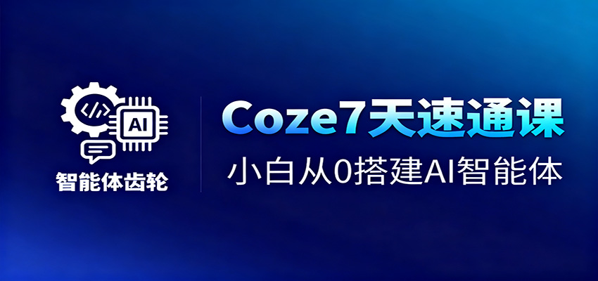 Coze7天速通课，小白从0搭建AI智能体+短视频工作流-福源网