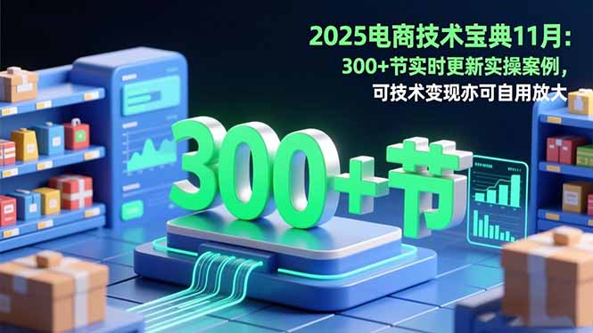 2025电商技术宝典11月:200+节实时更新实操案例,可技术变现亦可自用放大-福源网