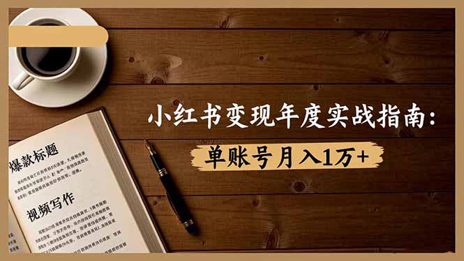 小红书变现年度实战指南：7大变现方式/爆款标题/视频写作，单账号月入1万+-福源网
