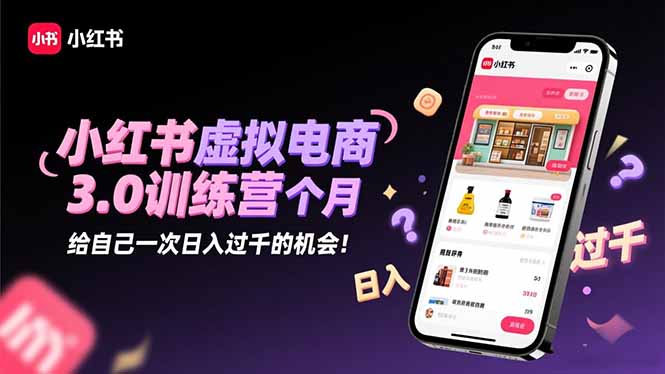 小红书虚拟电商3.0训练营：2025最后1个月，给自己一次日入过千的机会！-福源网