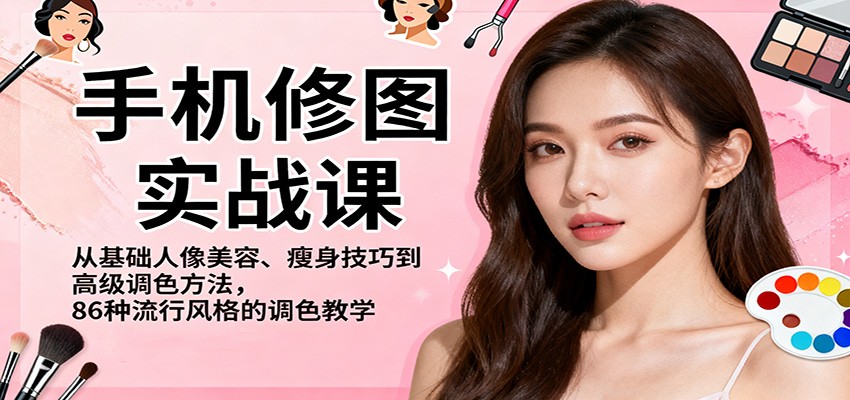 手机修图实战课，从基础人像美容、瘦身技巧到高级调色方法，86种流行风格的调色教学-福源网