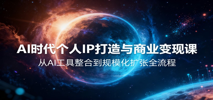 AI时代个人IP打造与商业变现课，从AI工具整合到规模化扩张全流程-福源网