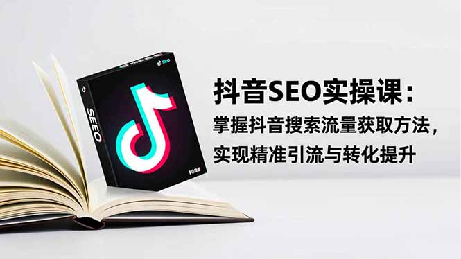 抖音SEO实战引流课：掌握抖音搜索流量获取方法，实现精准引流与转化提升-福源网