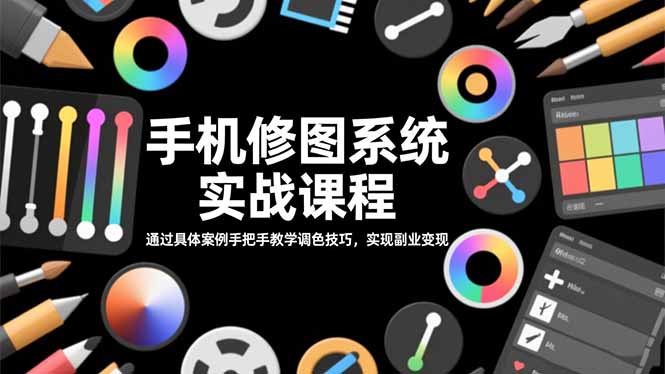 手机修图系统实战课程，通过具体案例手把手教学调色技巧，实现副业变现-福源网
