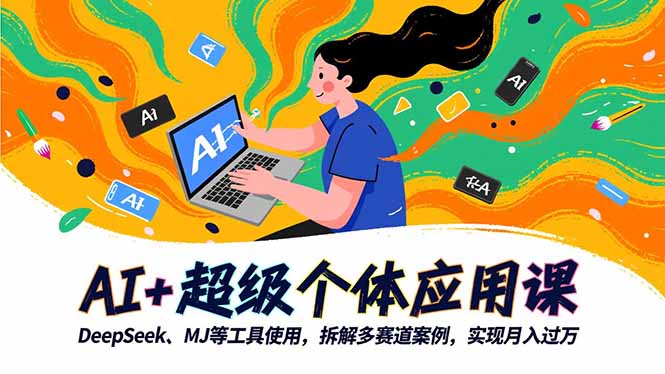 AI+超级个体应用课，DeepSeek,MJ等工具使用,拆解多赛道案例，实现月入过万-福源网