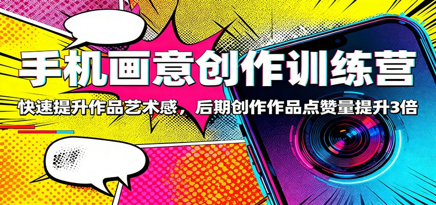 手机画意创作训练营：快速提升作品艺术感，后期创作作品点赞量提升3倍-福源网