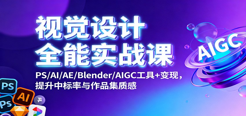 视觉设计全能实战课：PS/AI/AE/Blender/AIGC工具+变现，提升中标率与作品集质感-福源网