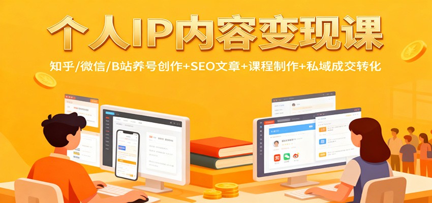 个人IP内容变现课：知乎/微信/B站养号创作+SEO文章+课程制作+私域成交转化-福源网