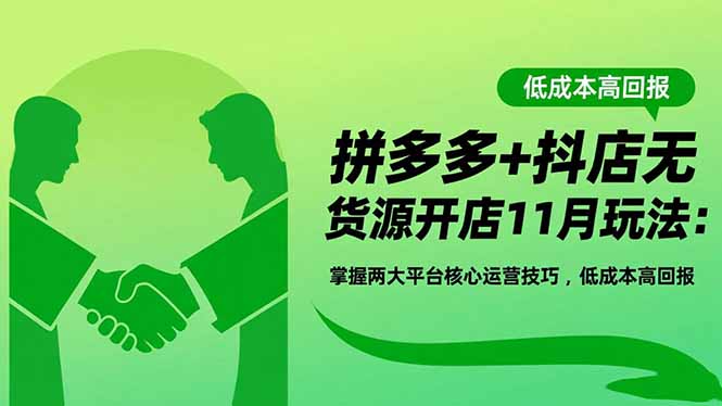 拼多多+抖店无货源开店11月玩法：掌握两大平台核心运营技巧，低成本高回报-福源网