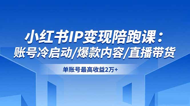 小红书IP变现陪跑课：账号冷启动/爆款内容/直播带货，单账号最高收益2万+-福源网