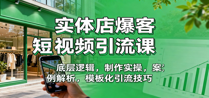 实体店爆客短视频引流课：底层逻辑，制作实操，案例解析，模板化引流技巧-福源网