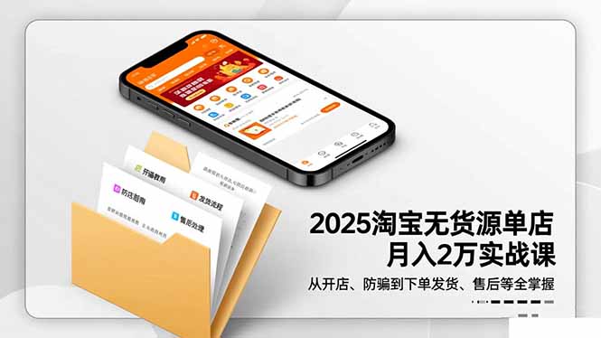 2025淘宝无货源单店月入2万-更11月：从开店、防骗到下单发货、售后全掌握-福源网