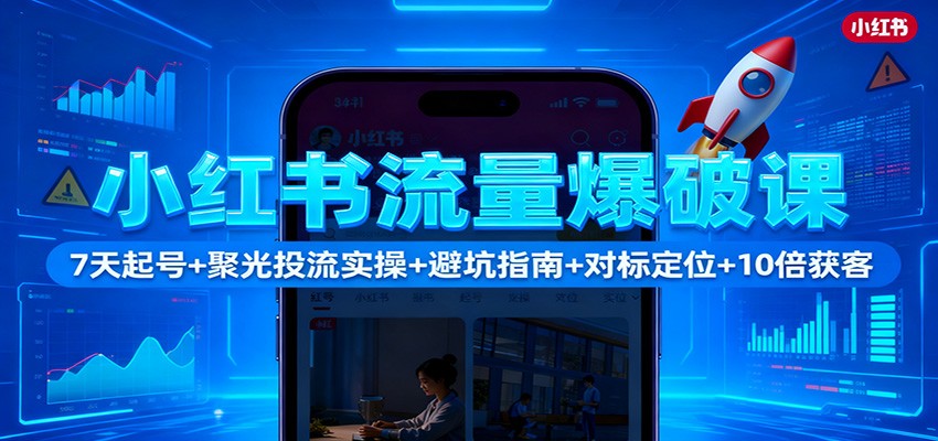 小红书流量爆破课：7天起号+聚光投流实操+避坑指南+对标定位+10倍获客-福源网