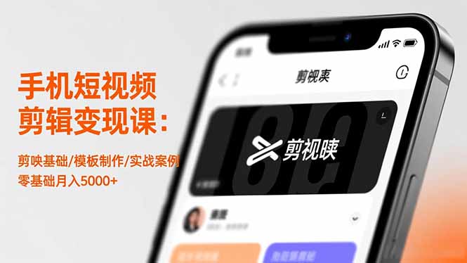 手机短视频剪辑变现课：剪映基础/模板制作/实战案例，零基础月入5000+-福源网