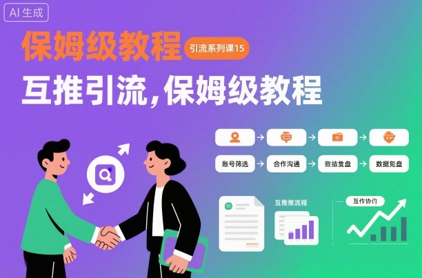 引流系列课15：互推引流，保姆级教程【文档】-福源网