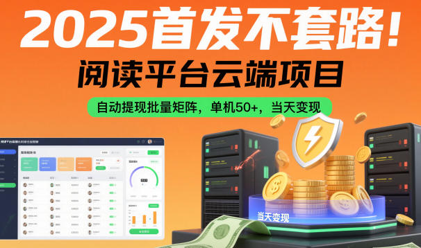 2025首发不套路！阅读平台云端项目，自动提现批量矩阵，单机50+，当天变现【揭秘】-福源网