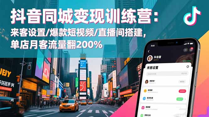 抖音同城变现训练营：来客设置/爆款短视频/直播间搭建,单店月客流量翻200%-福源网