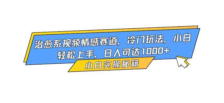 治愈系视频情感赛道，冷门玩法，小白轻松上手，日入可达1000+-福源网